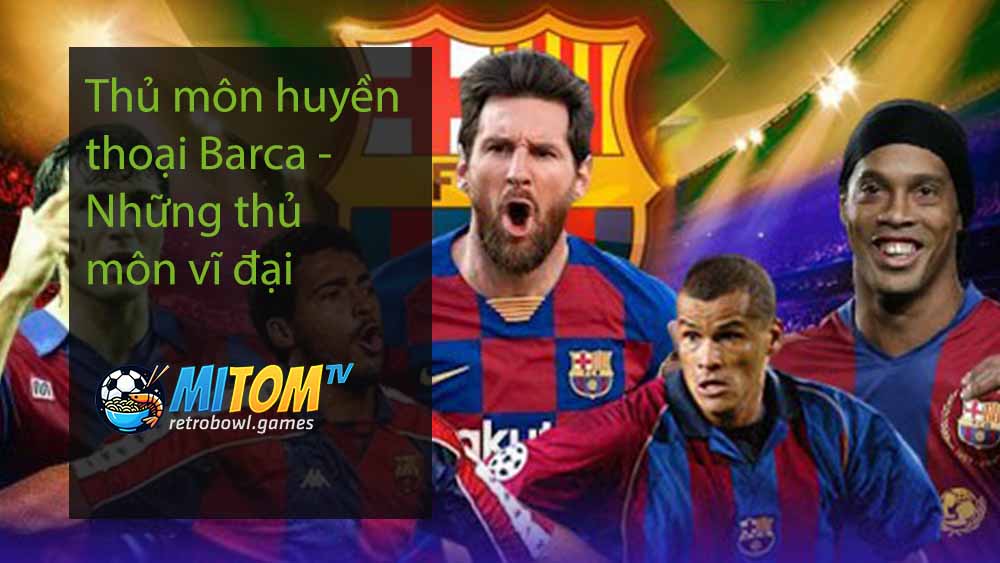 Thủ môn huyền thoại Barca - Những thủ môn vĩ đại