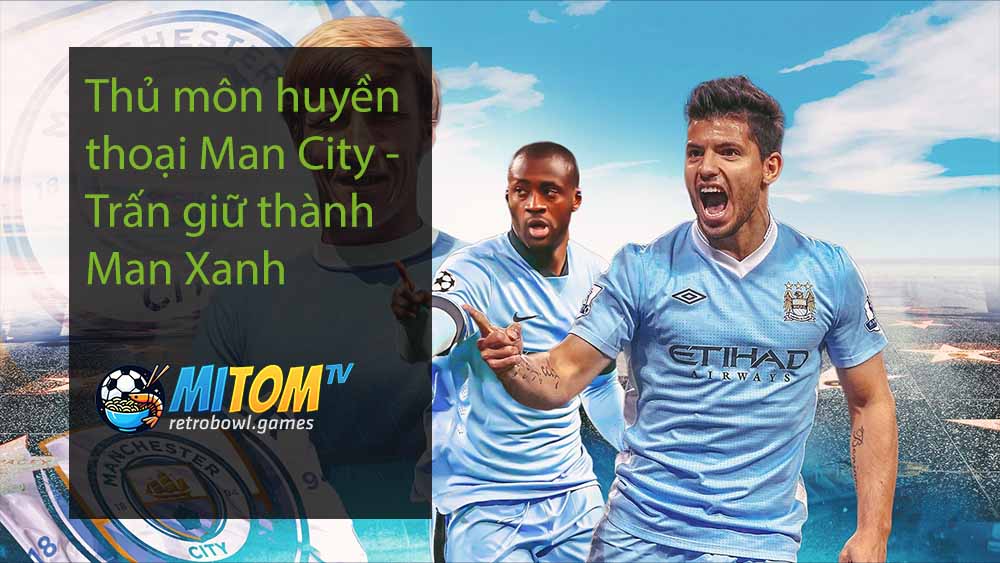 Thủ môn huyền thoại Man City - Trấn giữ thành Man Xanh