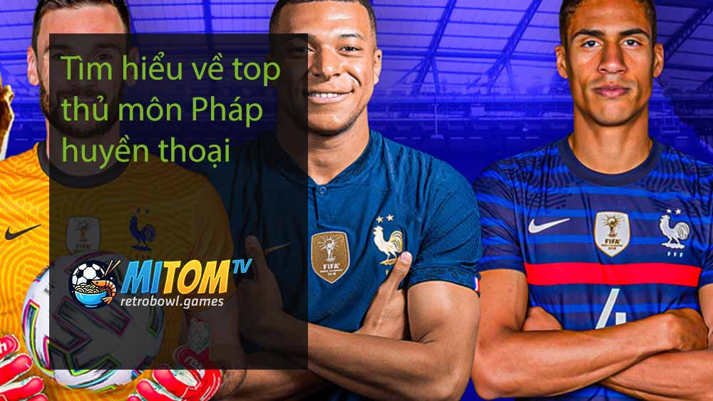 Tìm hiểu về top thủ môn Pháp huyền thoại